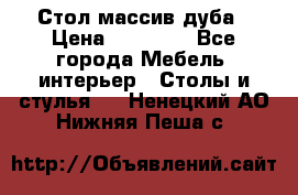 Стол массив дуба › Цена ­ 17 000 - Все города Мебель, интерьер » Столы и стулья   . Ненецкий АО,Нижняя Пеша с.